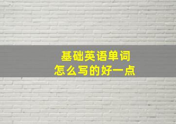 基础英语单词怎么写的好一点