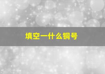 填空一什么铜号