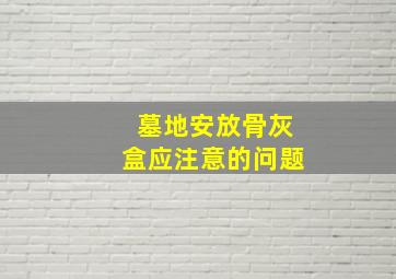 墓地安放骨灰盒应注意的问题