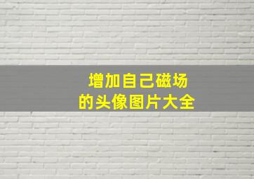 增加自己磁场的头像图片大全