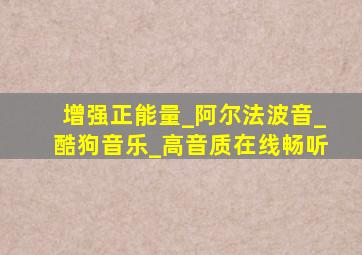 增强正能量_阿尔法波音_酷狗音乐_高音质在线畅听