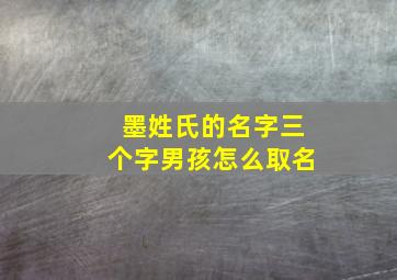 墨姓氏的名字三个字男孩怎么取名