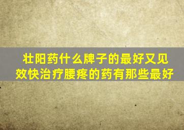 壮阳药什么牌子的最好又见效快治疗腰疼的药有那些最好