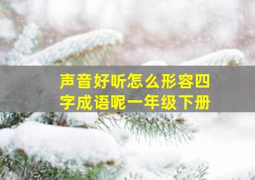 声音好听怎么形容四字成语呢一年级下册