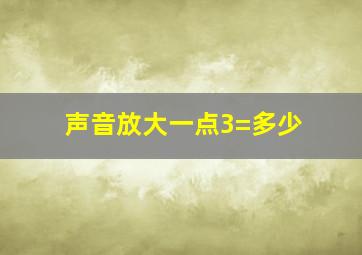 声音放大一点3=多少