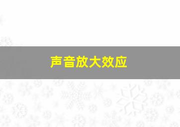 声音放大效应