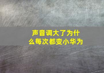 声音调大了为什么每次都变小华为