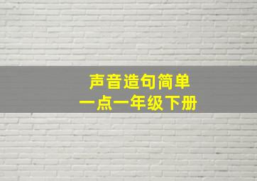 声音造句简单一点一年级下册