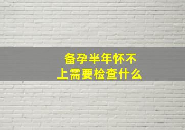 备孕半年怀不上需要检查什么