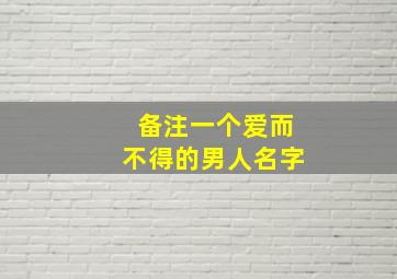 备注一个爱而不得的男人名字