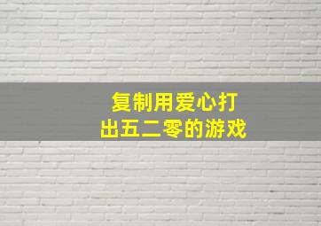 复制用爱心打出五二零的游戏