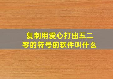 复制用爱心打出五二零的符号的软件叫什么