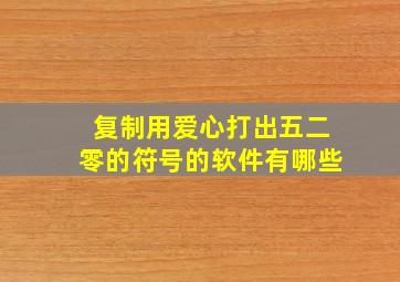 复制用爱心打出五二零的符号的软件有哪些