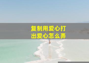 复制用爱心打出爱心怎么弄