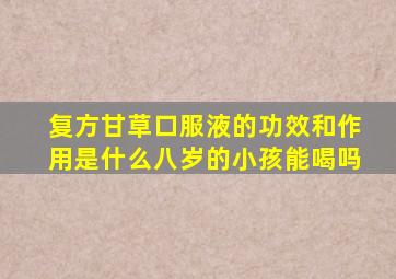 复方甘草口服液的功效和作用是什么八岁的小孩能喝吗