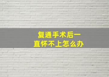 复通手术后一直怀不上怎么办