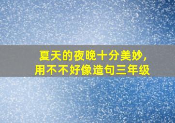 夏天的夜晚十分美妙,用不不好像造句三年级