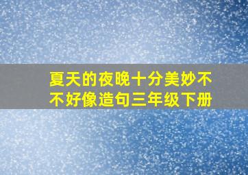 夏天的夜晚十分美妙不不好像造句三年级下册