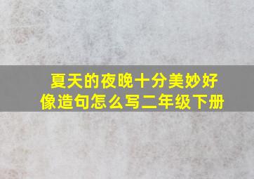 夏天的夜晚十分美妙好像造句怎么写二年级下册