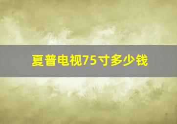 夏普电视75寸多少钱