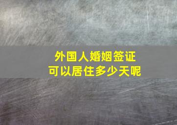 外国人婚姻签证可以居住多少天呢