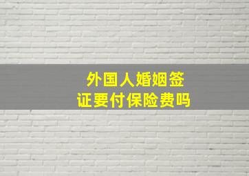 外国人婚姻签证要付保险费吗