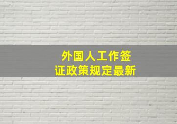 外国人工作签证政策规定最新