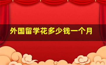 外国留学花多少钱一个月