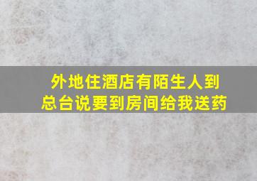 外地住酒店有陌生人到总台说要到房间给我送药