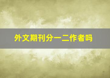 外文期刊分一二作者吗