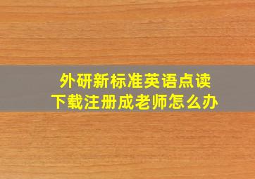 外研新标准英语点读下载注册成老师怎么办