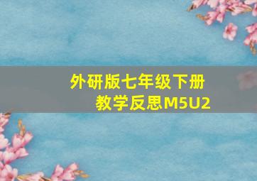 外研版七年级下册教学反思M5U2