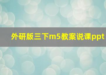 外研版三下m5教案说课ppt