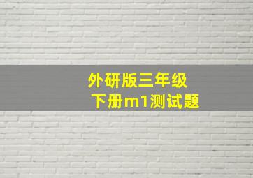 外研版三年级下册m1测试题