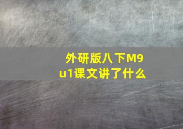 外研版八下M9u1课文讲了什么