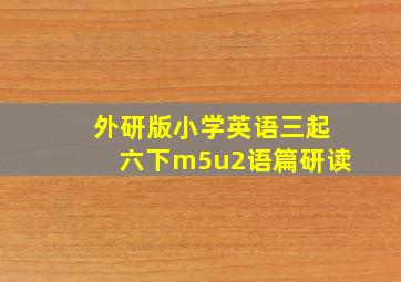 外研版小学英语三起六下m5u2语篇研读