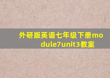 外研版英语七年级下册module7unit3教案