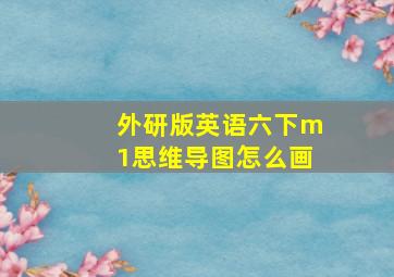 外研版英语六下m1思维导图怎么画