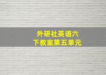 外研社英语六下教案第五单元