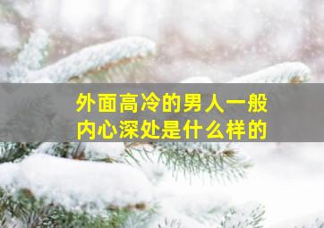 外面高冷的男人一般内心深处是什么样的