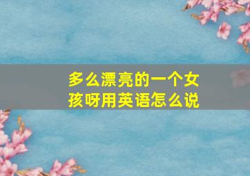 多么漂亮的一个女孩呀用英语怎么说