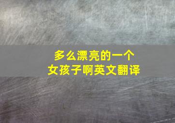 多么漂亮的一个女孩子啊英文翻译