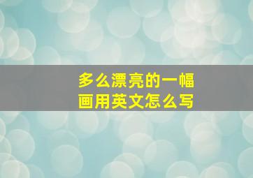 多么漂亮的一幅画用英文怎么写