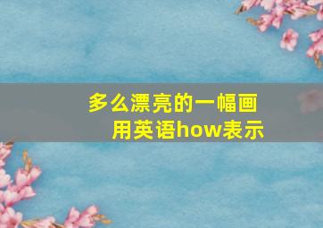 多么漂亮的一幅画用英语how表示