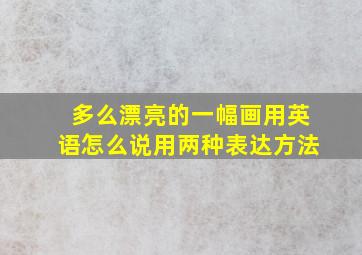 多么漂亮的一幅画用英语怎么说用两种表达方法