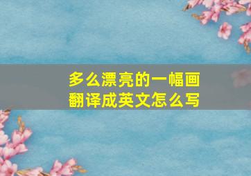 多么漂亮的一幅画翻译成英文怎么写