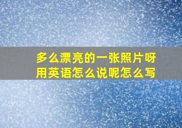 多么漂亮的一张照片呀用英语怎么说呢怎么写