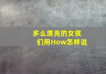 多么漂亮的女孩们用How怎样说