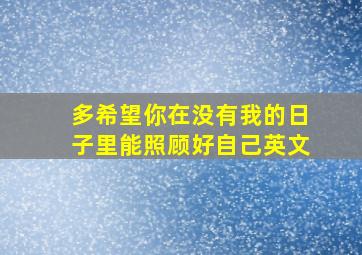 多希望你在没有我的日子里能照顾好自己英文