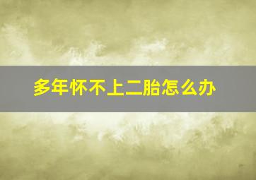 多年怀不上二胎怎么办